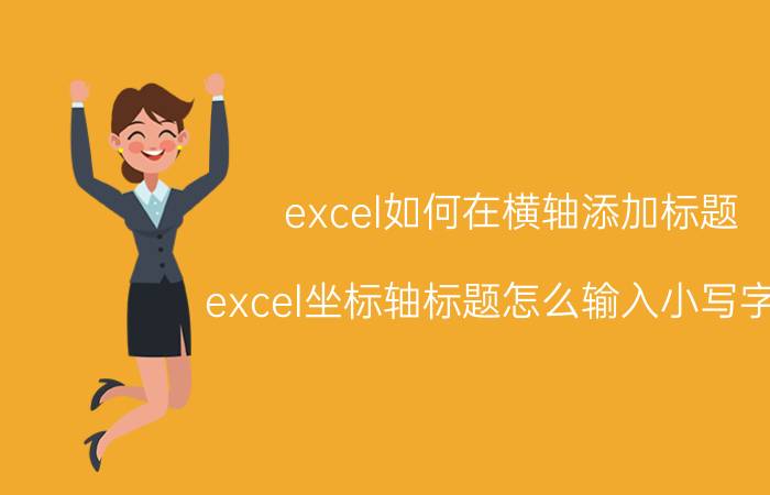 excel如何在横轴添加标题 excel坐标轴标题怎么输入小写字母？